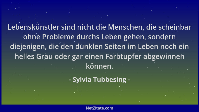 Sylvia Tubbesing - Lebenskünstler sind nicht die Menschen, die scheinbar ohne Probleme durchs Leben gehen, sondern diejenig...