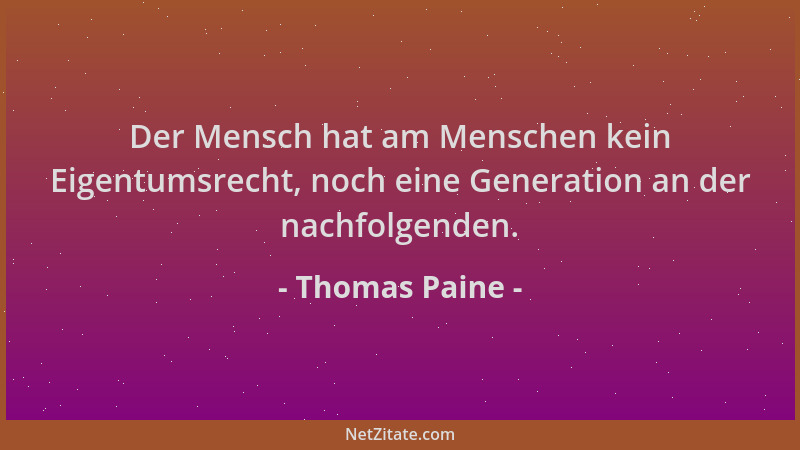 Thomas Paine - Der Mensch hat am Menschen kein Eigentumsrecht, noch eine Generation an der nachfolgenden....