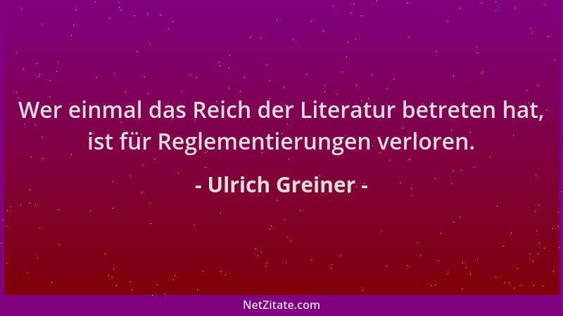 Ulrich Greiner - Wer einmal das Reich der Literatur betreten hat, ist für Reglementierungen verloren....