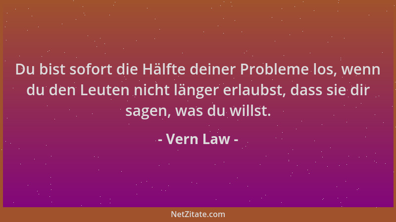 Vern Law - Du bist sofort die Hälfte deiner Probleme los, wenn du den Leuten nicht länger erlaubst, dass sie dir sagen, was...