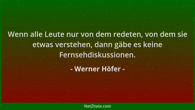 Werner Höfer - Wenn alle Leute nur von dem redeten, von dem sie etwas verstehen, dann gäbe es keine Fernsehdiskussionen....
