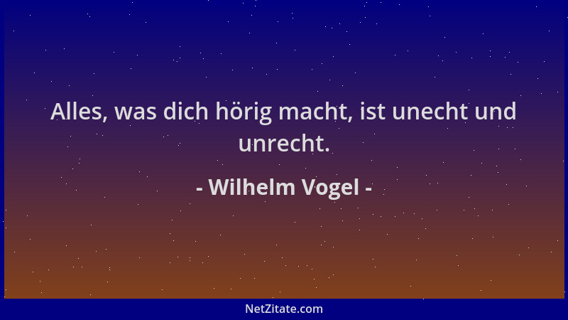 Wilhelm Vogel - Alles, was dich hörig macht, ist unecht und unrecht....
