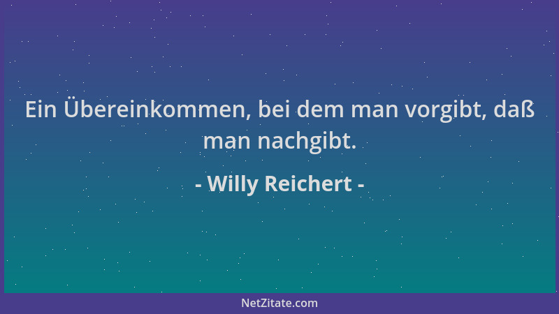 Willy Reichert - Ein Übereinkommen, bei dem man vorgibt, daß man nachgibt....