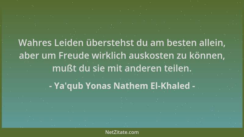 Ya'qub Yonas Nathem El-Khaled - Wahres Leiden überstehst du am besten allein, aber um Freude wirklich auskosten zu könn...