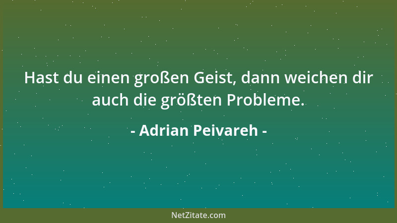 Adrian Peivareh - Hast du einen großen Geist, dann weichen dir auch die größten Probleme....