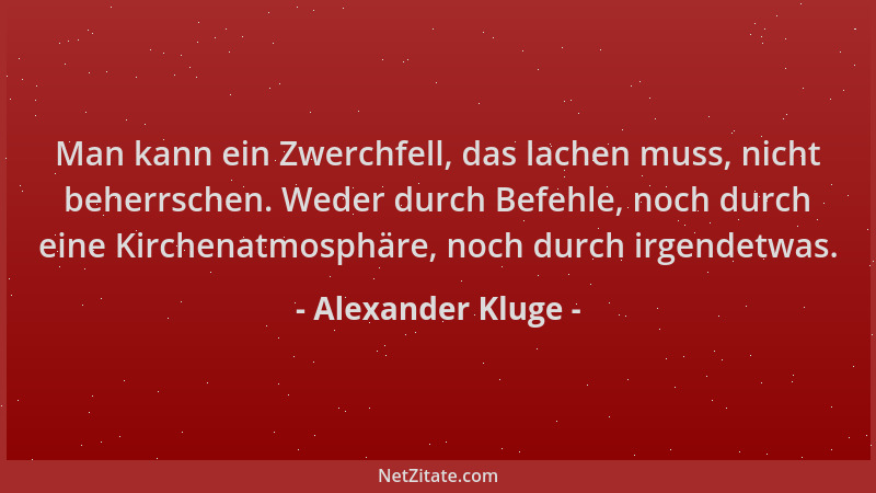 Alexander Kluge - Man kann ein Zwerchfell, das lachen muss, nicht beherrschen. Weder durch Befehle, noch durch eine Kirchen...