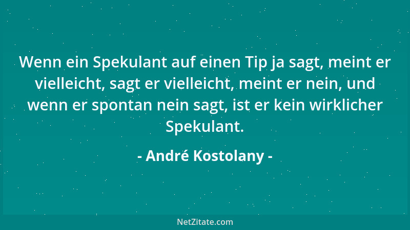 André Kostolany - Wenn ein Spekulant auf einen Tip ja sagt, meint er vielleicht, sagt er vielleicht, meint er nein, und wen...