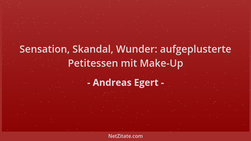 Andreas Egert - Sensation, Skandal, Wunder: aufgeplusterte Petitessen mit Make-Up...