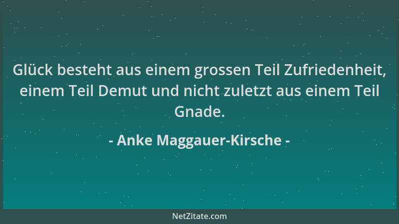 Anke Maggauer-Kirsche - Glück besteht aus einem grossen Teil Zufriedenheit, einem Teil Demut und nicht zuletzt aus einem Te...