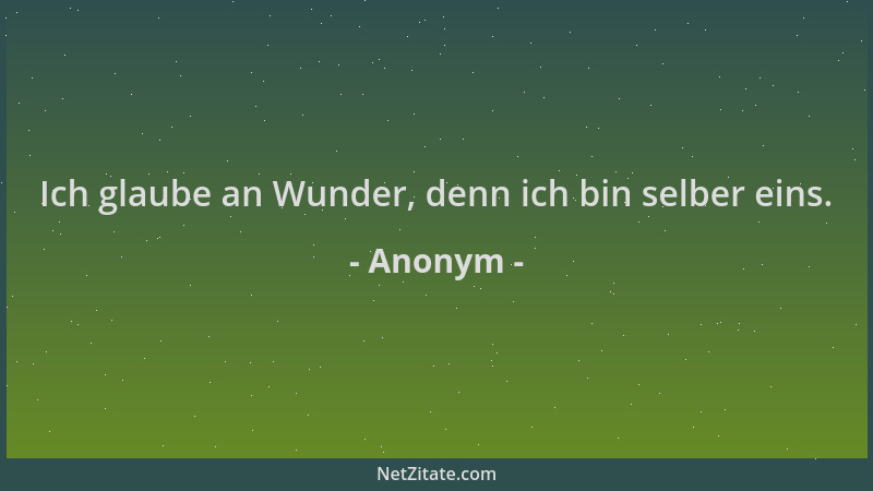 Anonym - Ich glaube an Wunder, denn ich bin selber eins....
