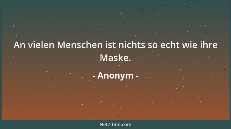 Anonym - An vielen Menschen ist nichts so echt wie ihre Maske....
