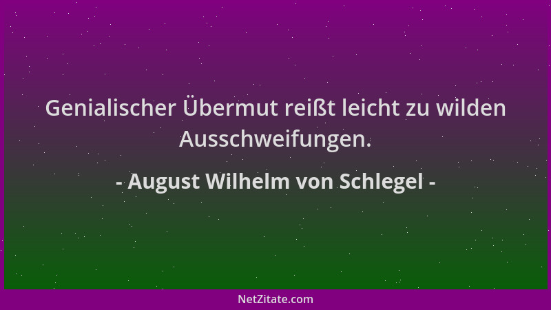 August Wilhelm von Schlegel - Genialischer Übermut reißt leicht zu wilden Ausschweifungen....