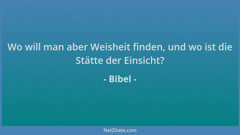 Bibel - Wo will man aber Weisheit finden, und wo ist die Stätte der Einsicht?...