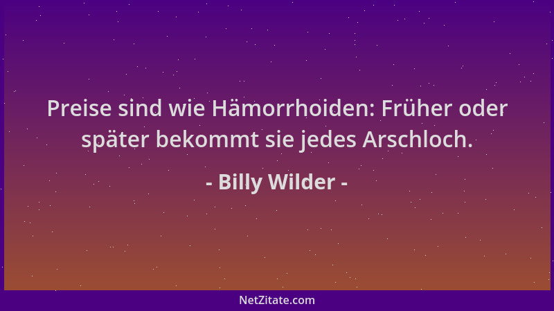 Billy Wilder - Preise sind wie Hämorrhoiden: Früher oder später bekommt sie jedes Arschloch....