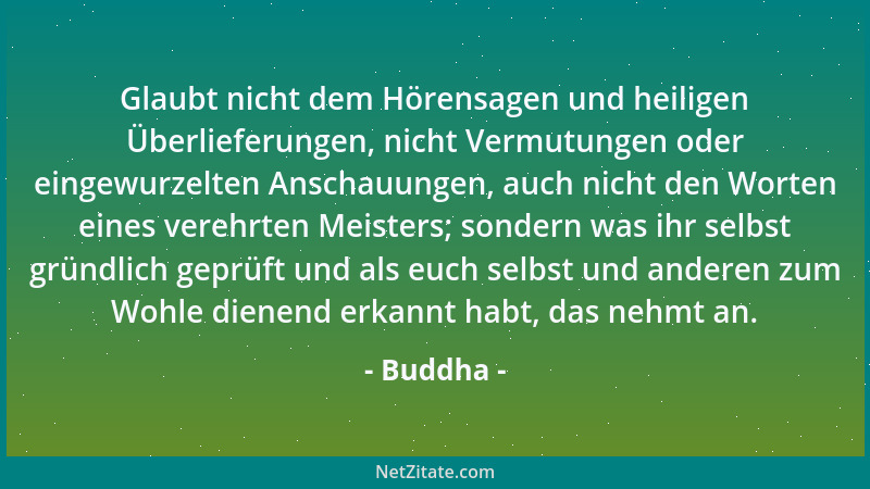 Buddha - Glaubt nicht dem Hörensagen und heiligen Überlieferungen, nicht Vermutungen oder eingewurzelten Anschauungen, auch...