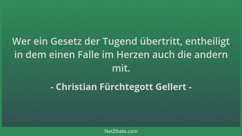 Christian Fürchtegott Gellert - Wer ein Gesetz der Tugend übertritt, entheiligt in dem einen Falle im Herzen auch die ander...