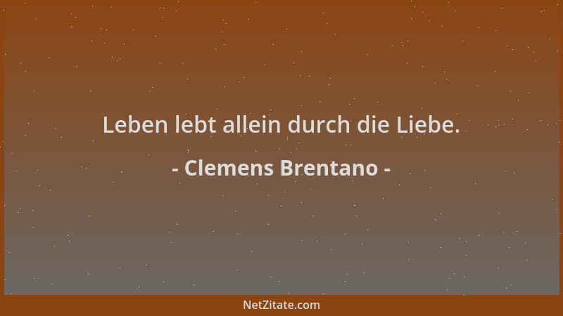 Clemens Brentano - Leben lebt allein durch die Liebe....