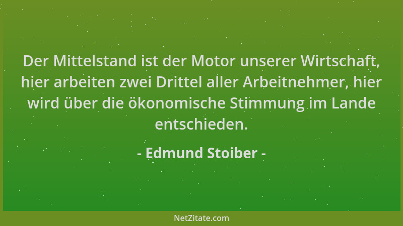 Edmund Stoiber - Der Mittelstand ist der Motor unserer Wirtschaft, hier arbeiten zwei Drittel aller Arbeitnehmer, hier wird...