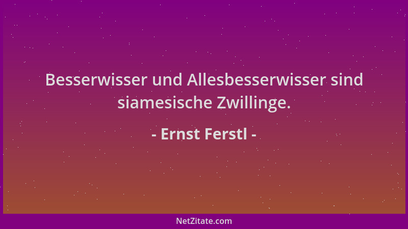 Ernst Ferstl - Besserwisser und Allesbesserwisser sind siamesische Zwillinge....