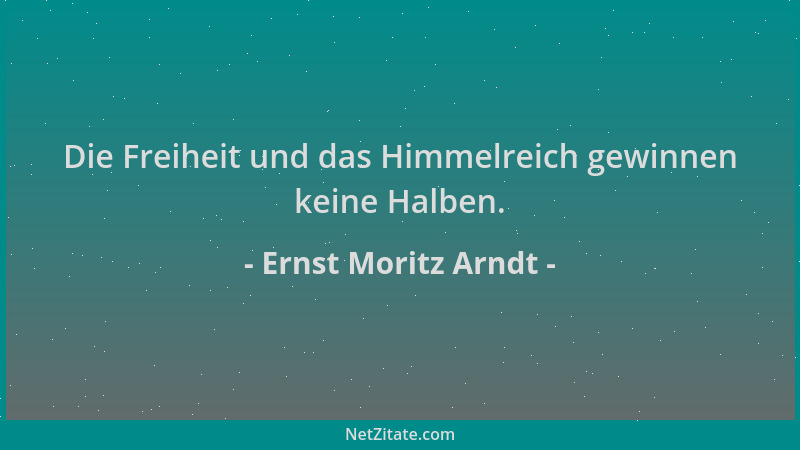 Ernst Moritz Arndt - Die Freiheit und das Himmelreich gewinnen keine Halben....