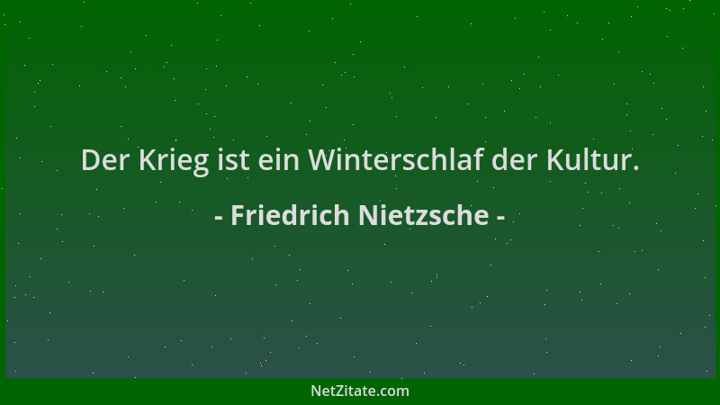 Friedrich Nietzsche - Der Krieg ist ein Winterschlaf der Kultur....