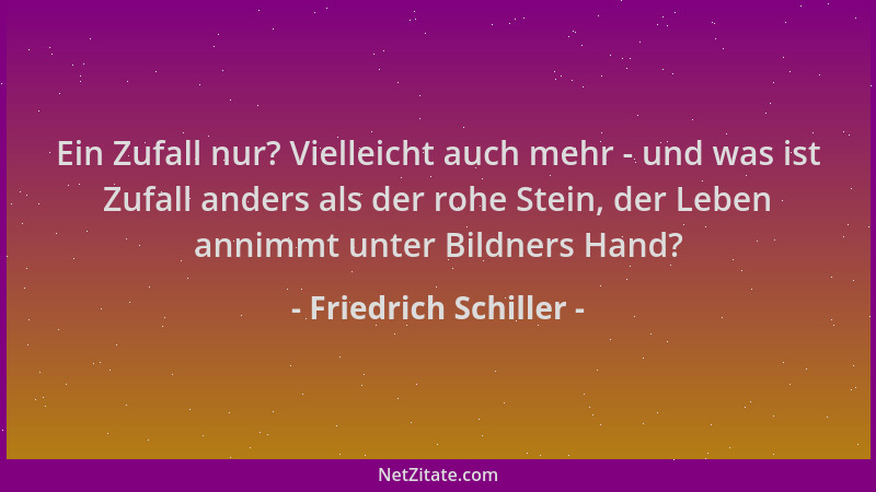 Friedrich Schiller - Ein Zufall nur? Vielleicht auch mehr - und was ist Zufall anders als der rohe Stein, der Leben annimmt...
