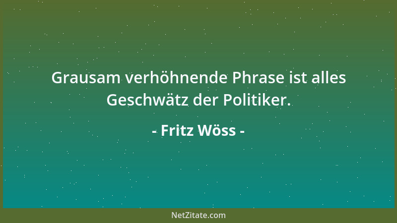 Fritz Wöss - Grausam verhöhnende Phrase ist alles Geschwätz der Politiker....