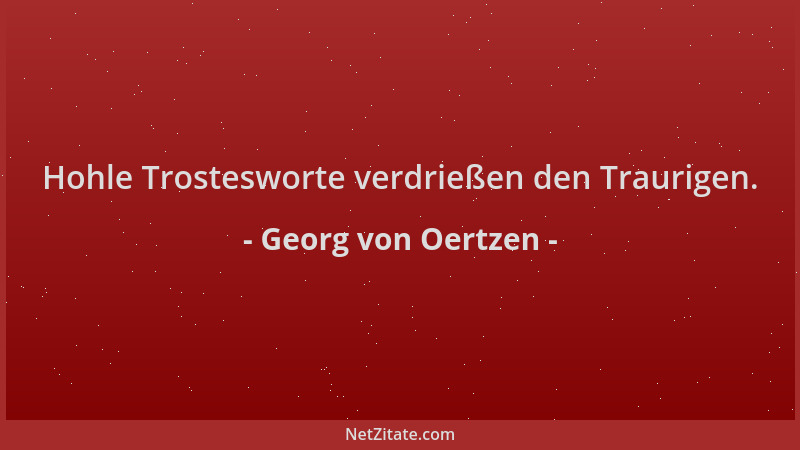 Georg von Oertzen - Hohle Trostesworte verdrießen den Traurigen....