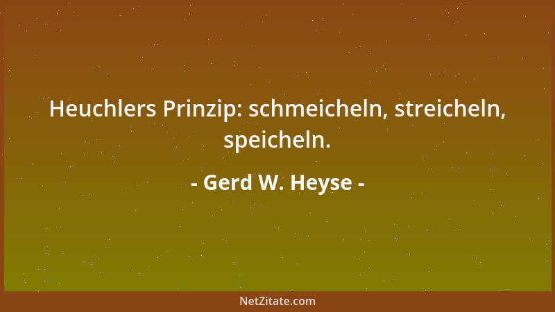 Gerd W. Heyse - Heuchlers Prinzip: schmeicheln, streicheln, speicheln....