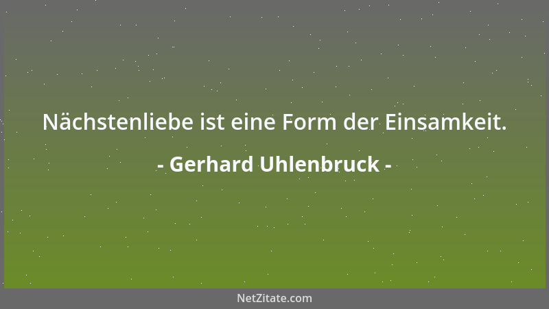Gerhard Uhlenbruck - Nächstenliebe ist eine Form der Einsamkeit....