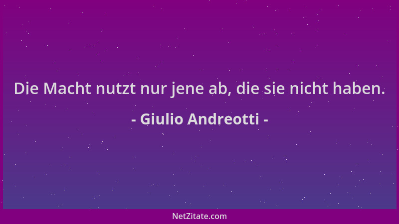 Giulio Andreotti - Die Macht nutzt nur jene ab, die sie nicht haben....