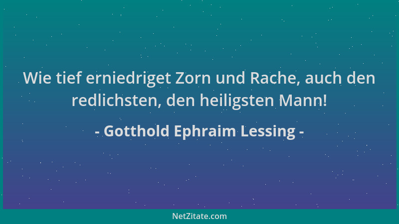 Gotthold Ephraim Lessing - Wie tief erniedriget Zorn und Rache, auch den redlichsten, den heiligsten Mann!...