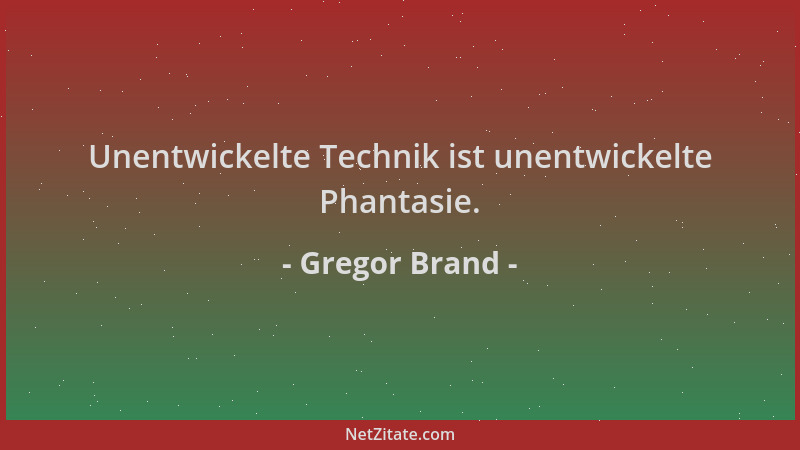 Gregor Brand - Unentwickelte Technik ist unentwickelte Phantasie....