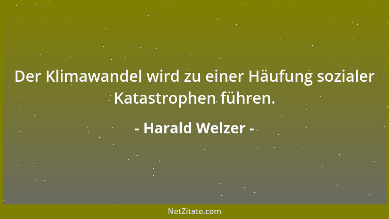 Harald Welzer - Der Klimawandel wird zu einer Häufung sozialer Katastrophen führen....
