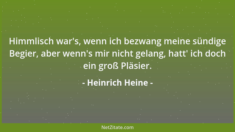 Heinrich Heine - Himmlisch war 's, wenn ich bezwang meine sündige Begier, aber wenn 's mir nicht gelang, hatt ' ich doch ein g...