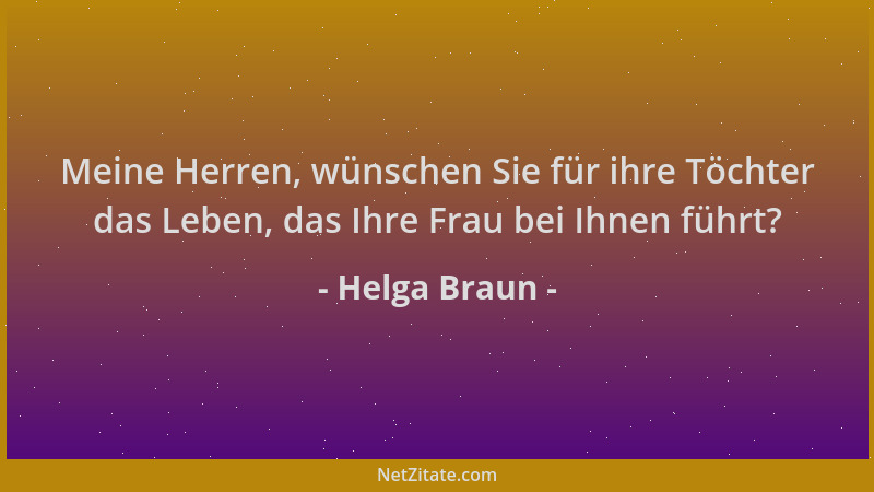 Helga Braun - Meine Herren, wünschen Sie für ihre Töchter das Leben, das Ihre Frau bei Ihnen führt?...