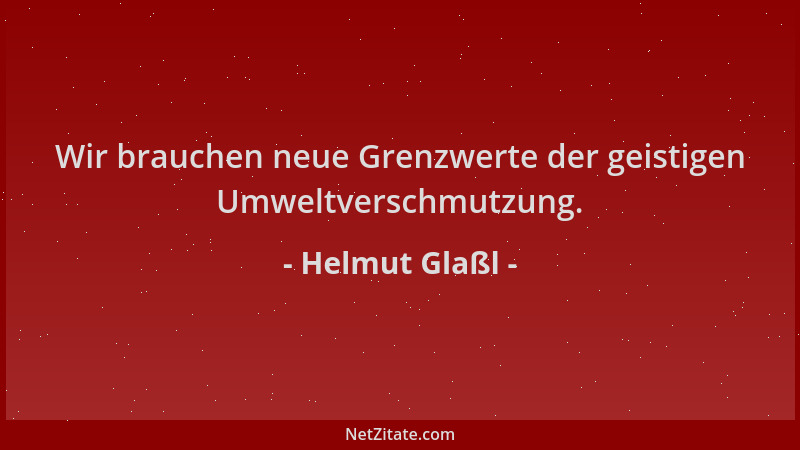 Helmut Glaßl - Wir brauchen neue Grenzwerte der geistigen Umweltverschmutzung....