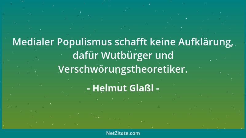 Helmut Glaßl - Medialer Populismus schafft keine Aufklärung, dafür Wutbürger und Verschwörungstheoretiker....