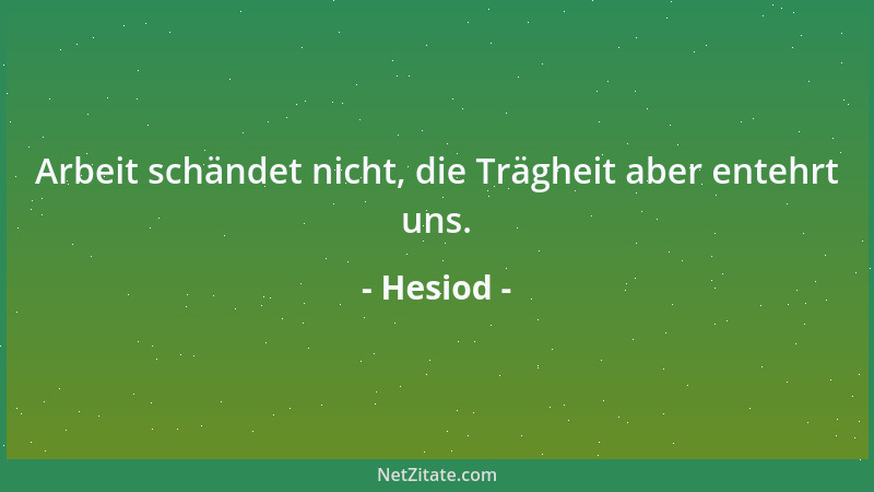 Hesiod - Arbeit schändet nicht, die Trägheit aber entehrt uns....