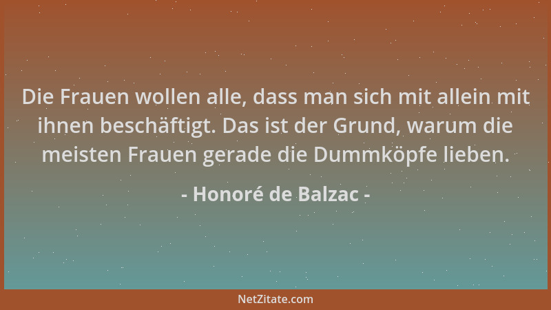 Honoré de Balzac - Die Frauen wollen alle, dass man sich mit allein mit ihnen beschäftigt. Das ist der Grund, warum die mei...