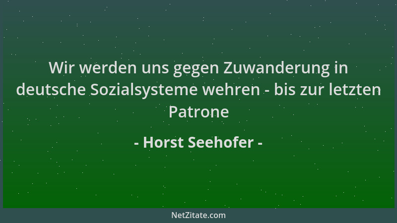 Horst Seehofer - Wir werden uns gegen Zuwanderung in deutsche Sozialsysteme wehren - bis zur letzten Patrone...
