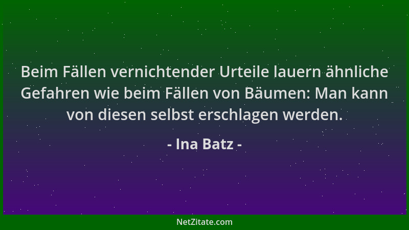Ina Batz - Beim Fällen vernichtender Urteile lauern ähnliche Gefahren wie beim Fällen von Bäumen: Man kann von diesen selbs...