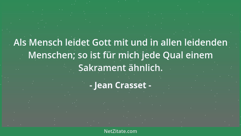 Jean Crasset - Als Mensch leidet Gott mit und in allen leidenden Menschen; so ist für mich jede Qual einem Sakrament ähnlic...