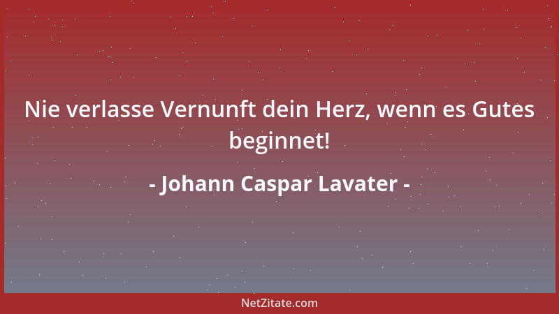 Johann Caspar Lavater - Nie verlasse Vernunft dein Herz, wenn es Gutes beginnet!...
