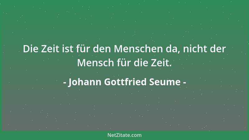 Johann Gottfried Seume - Man darf nur die meisten Menschen bestimmt nötig haben, um sogleich ihre Bösartigkeit zu wecken....