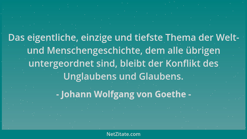 Johann Wolfgang von Goethe - Das eigentliche, einzige und tiefste Thema der Welt- und Menschengeschichte, dem alle übrigen...