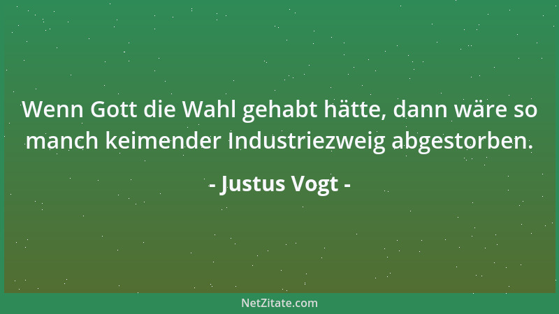 Justus Vogt - Wenn Gott die Wahl gehabt hätte, dann wäre so manch keimender Industriezweig abgestorben....