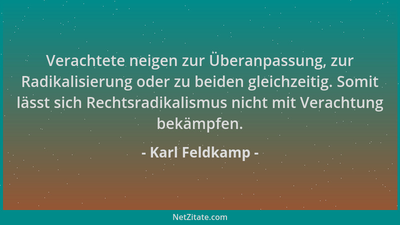 Karl Feldkamp - Verachtete neigen zur Überanpassung, zur Radikalisierung oder zu beiden gleichzeitig. Somit lässt sich Rech...