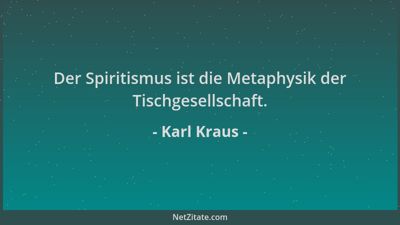 Karl Kraus - Der Spiritismus ist die Metaphysik der Tischgesellschaft....