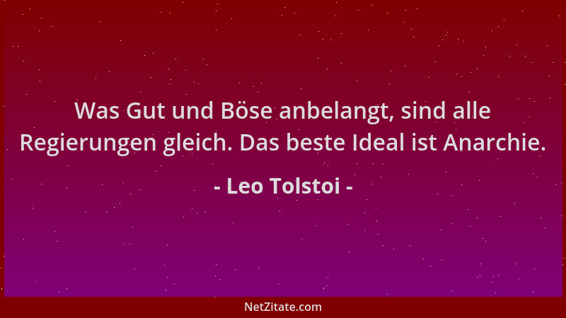 Leo Tolstoi - Was Gut und Böse anbelangt, sind alle Regierungen gleich. Das beste Ideal ist Anarchie....